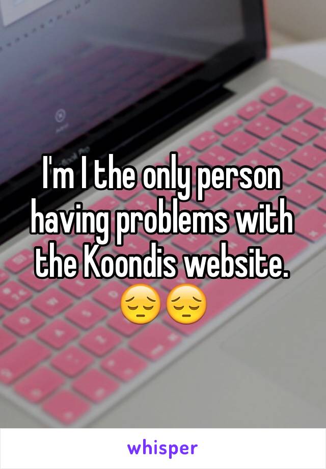I'm I the only person having problems with the Koondis website. 😔😔