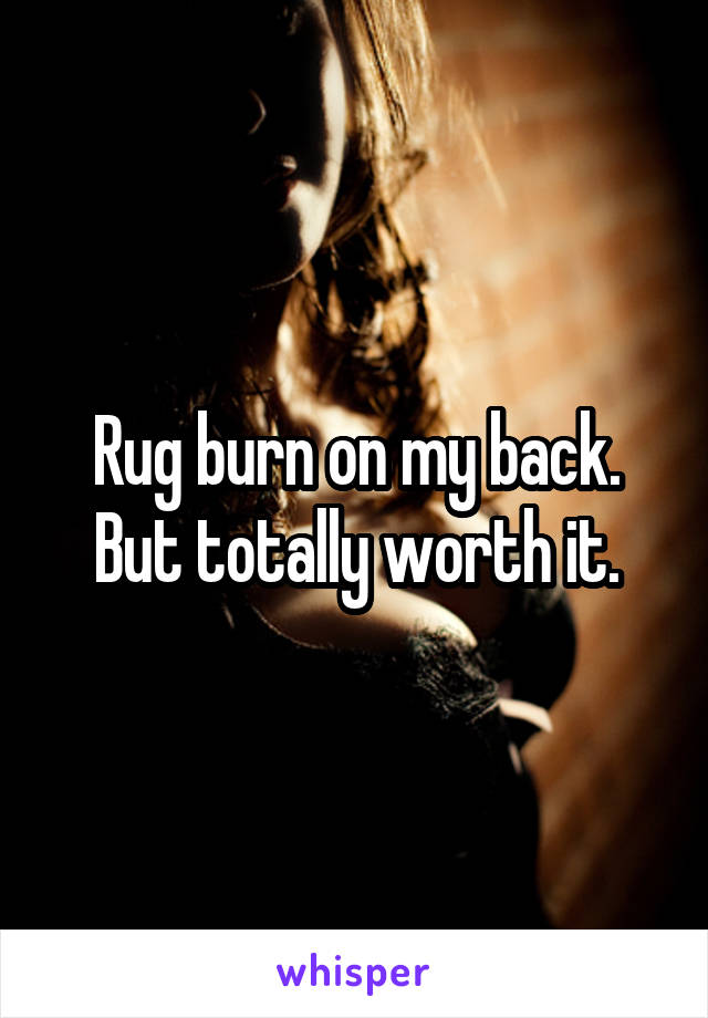 Rug burn on my back. But totally worth it.