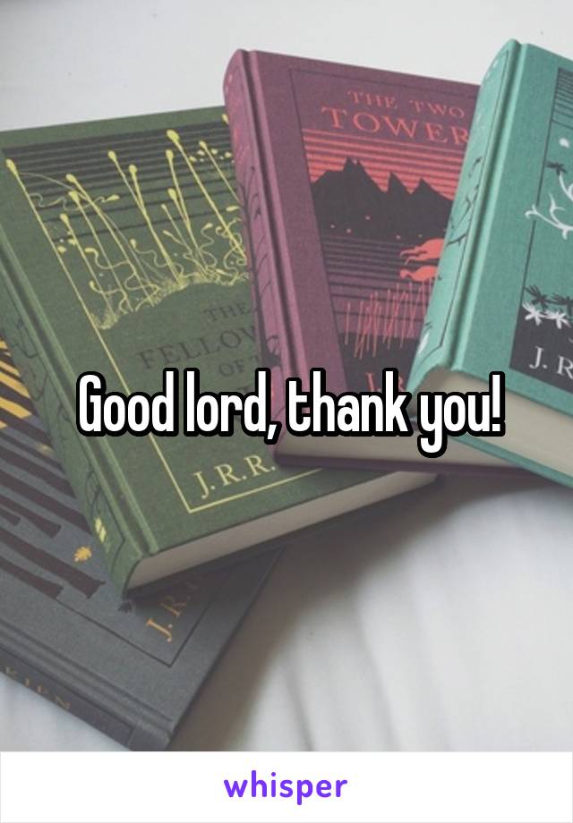 Good lord, thank you!