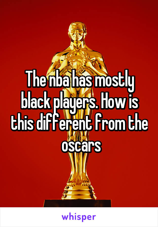 The nba has mostly black players. How is this different from the  oscars