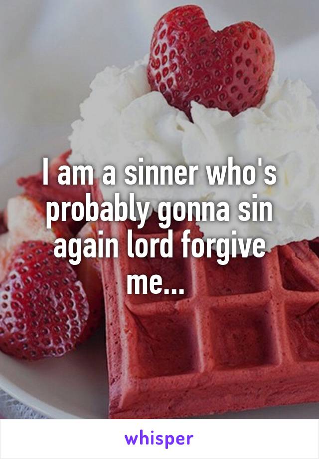 I am a sinner who's probably gonna sin again lord forgive me... 