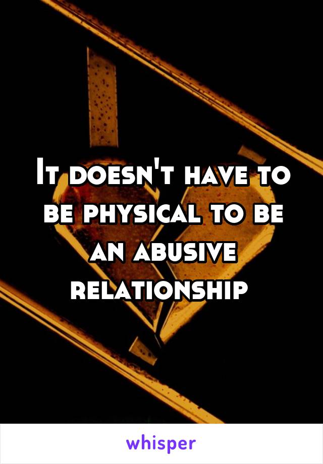 It doesn't have to be physical to be an abusive relationship 