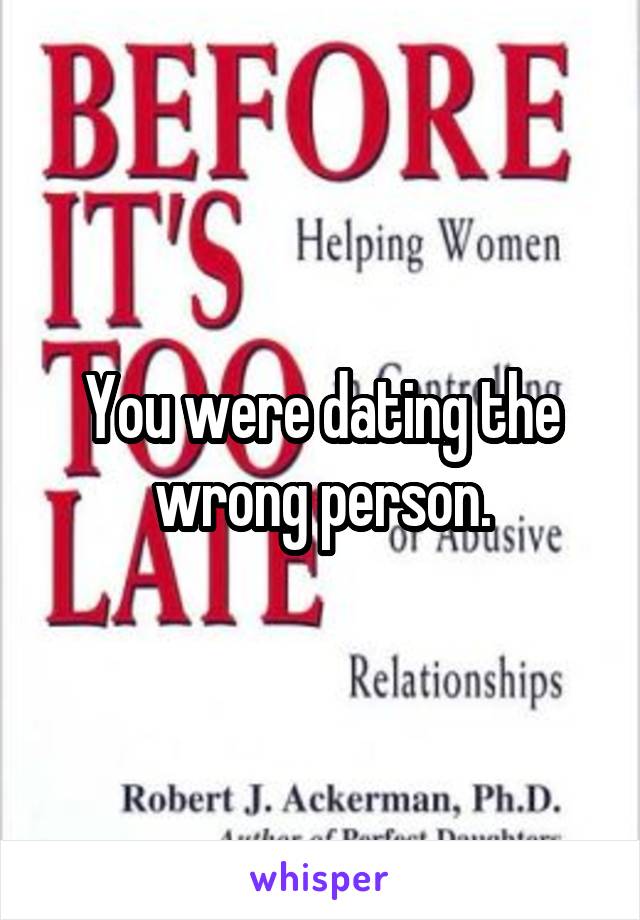 You were dating the wrong person.