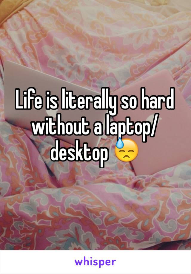 Life is literally so hard without a laptop/desktop 😓
