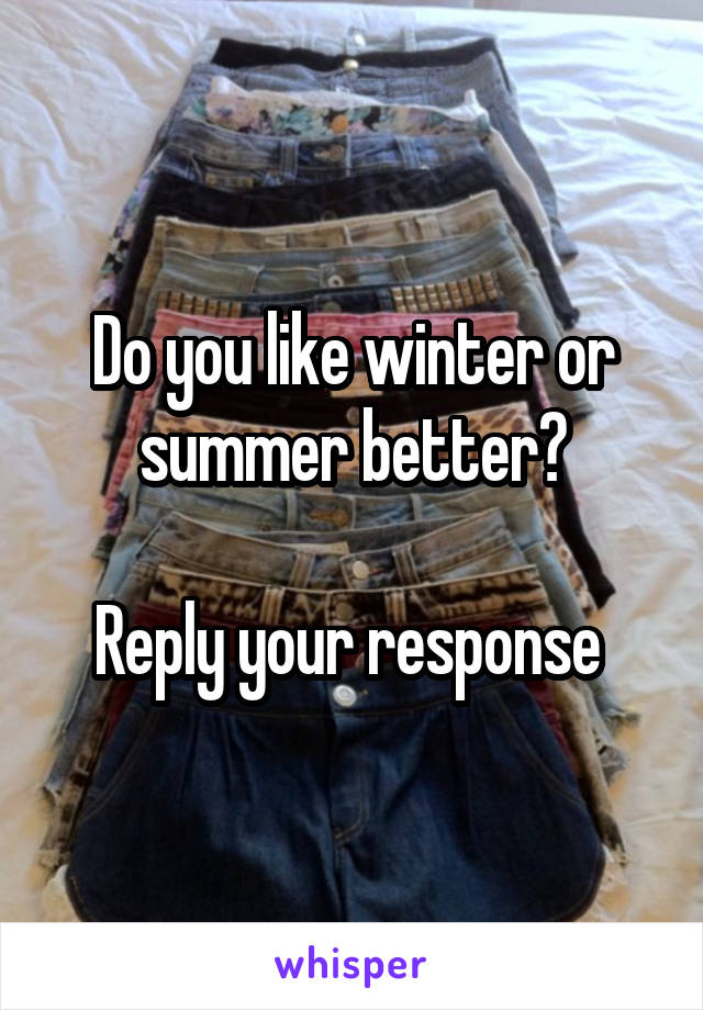 Do you like winter or summer better?

Reply your response 