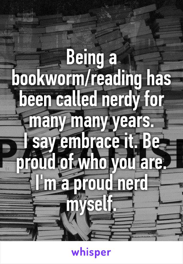 Being a bookworm/reading has been called nerdy for many many years.
I say embrace it. Be proud of who you are.
I'm a proud nerd myself.