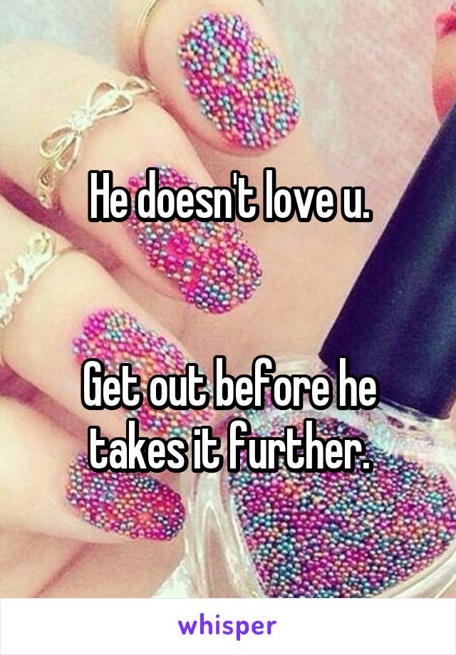 He doesn't love u.


Get out before he takes it further.