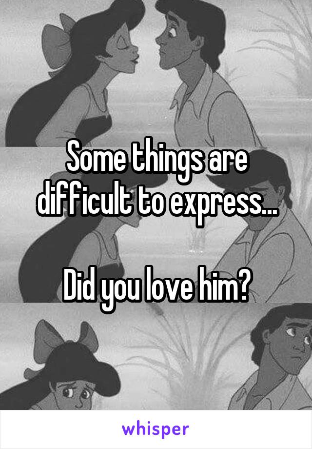 Some things are difficult to express...

Did you love him?