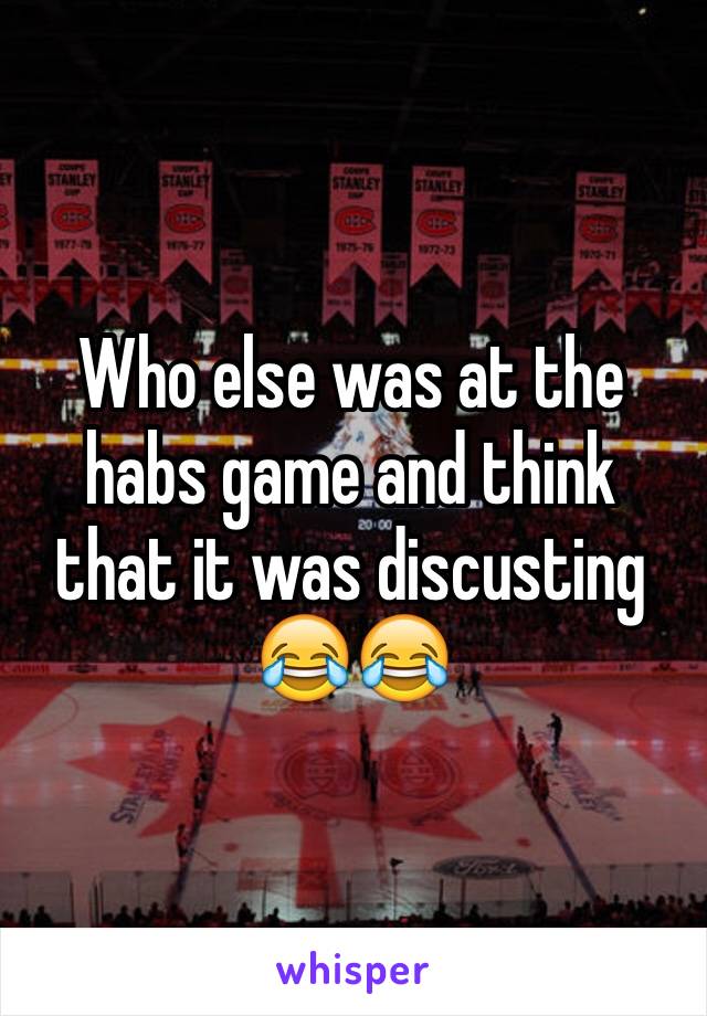 Who else was at the habs game and think that it was discusting 😂😂
