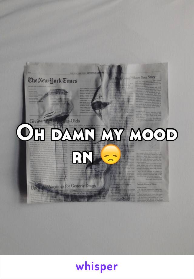 Oh damn my mood rn 😞