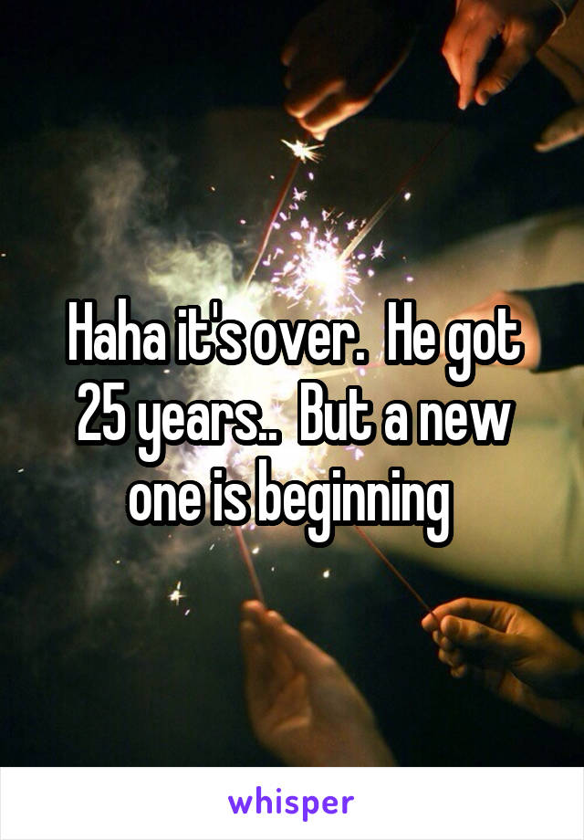 Haha it's over.  He got 25 years..  But a new one is beginning 