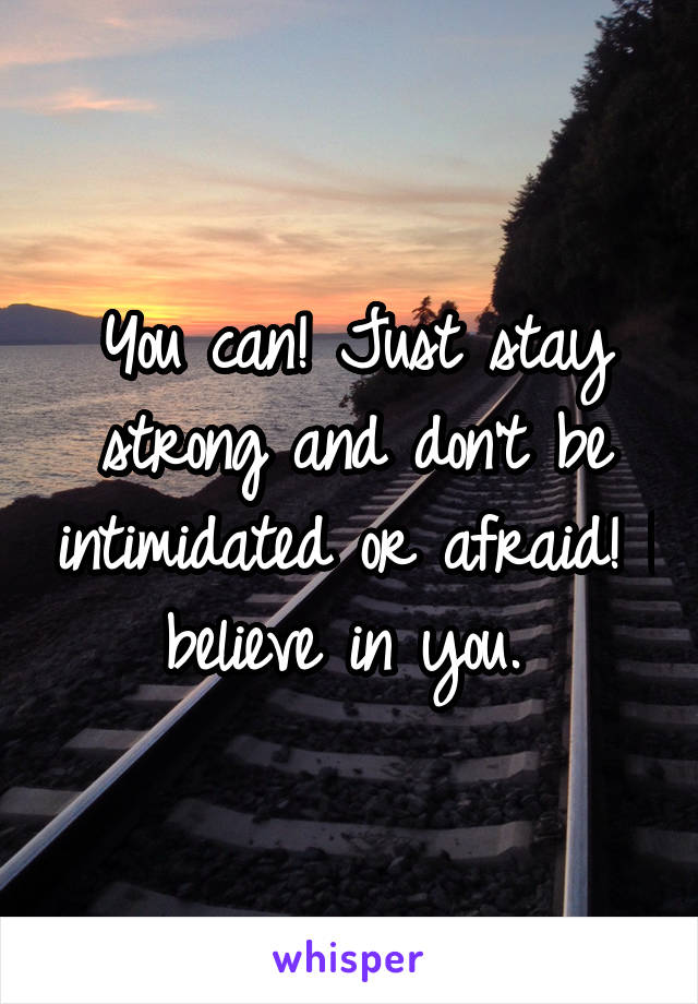 You can! Just stay strong and don't be intimidated or afraid! I believe in you. 