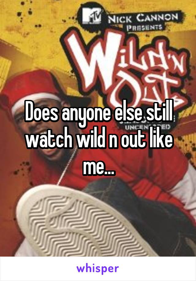 Does anyone else still watch wild n out like me...