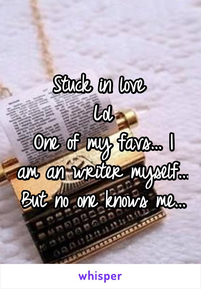 Stuck in love 
Lol
One of my favs... I am an writer myself...
But no one knows me...