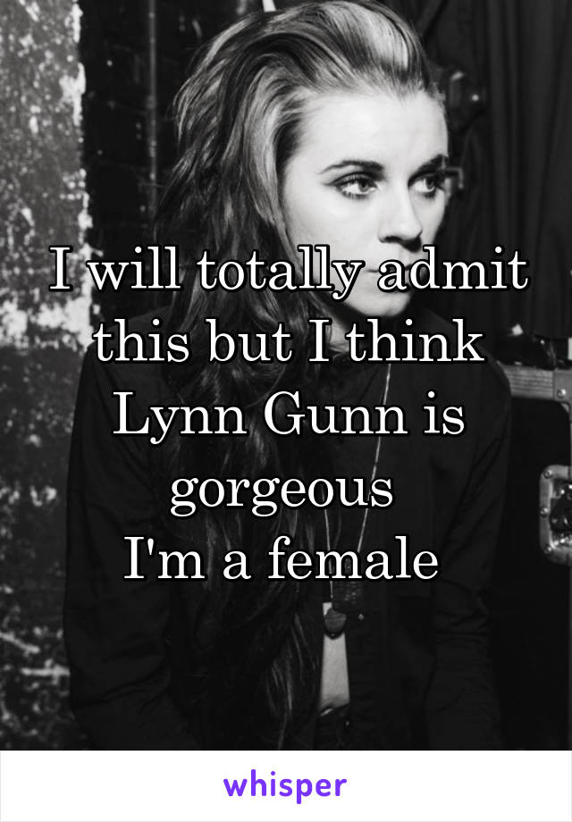 I will totally admit this but I think Lynn Gunn is gorgeous 
I'm a female 