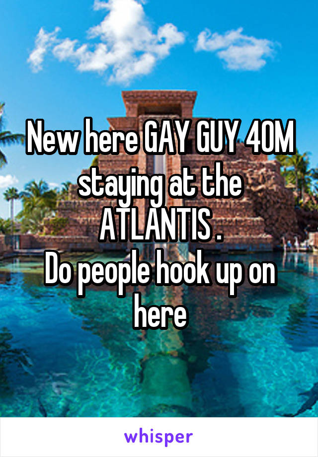 New here GAY GUY 40M staying at the ATLANTIS .
Do people hook up on here