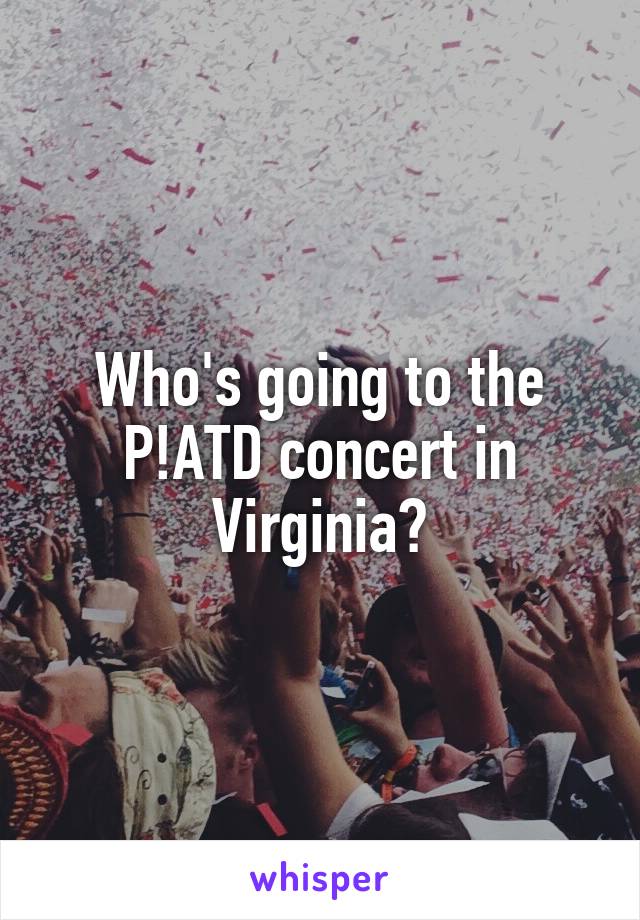 Who's going to the P!ATD concert in Virginia?