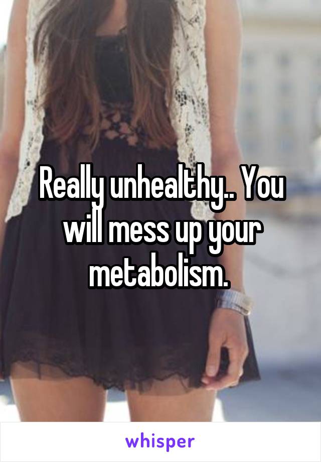 Really unhealthy.. You will mess up your metabolism. 