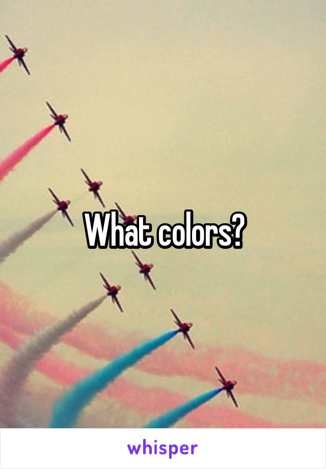 What colors?