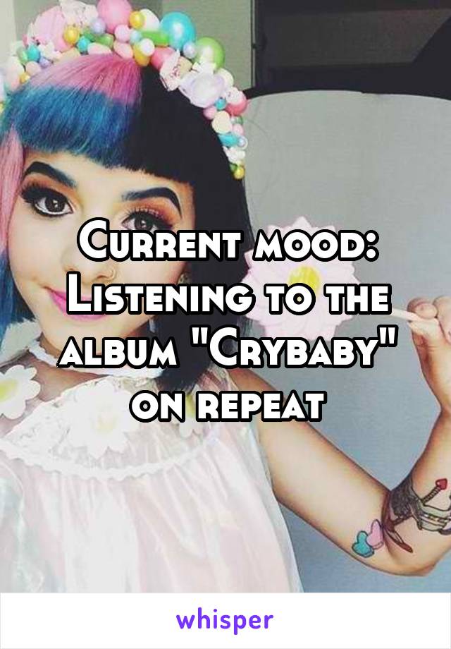 Current mood: Listening to the album "Crybaby" on repeat