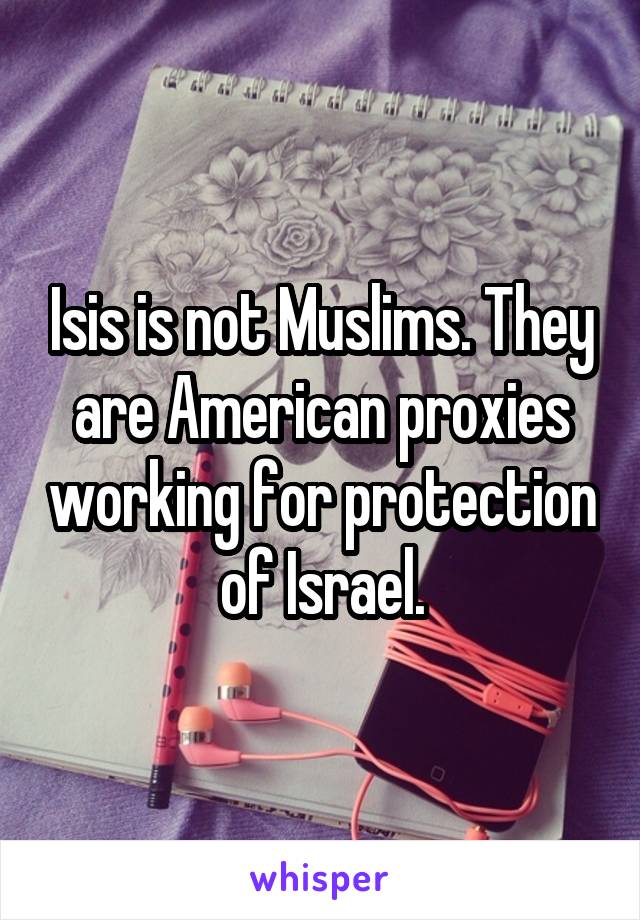 Isis is not Muslims. They are American proxies working for protection of Israel.