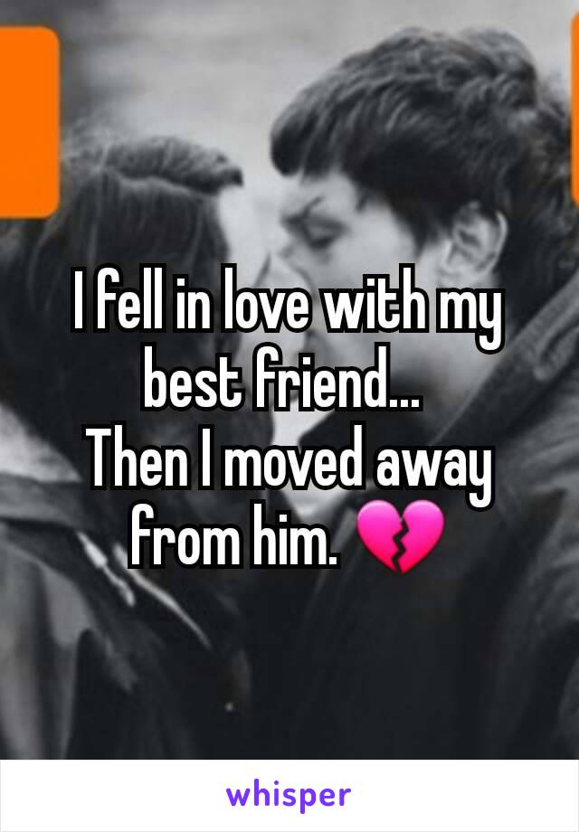 I fell in love with my best friend... 
Then I moved away from him. 💔