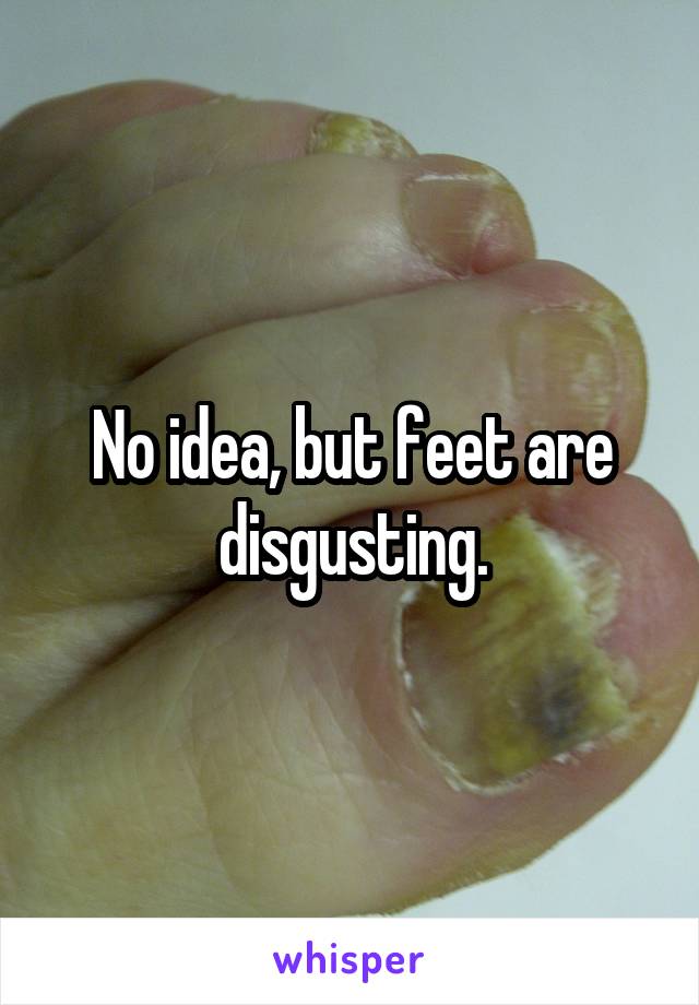 No idea, but feet are disgusting.