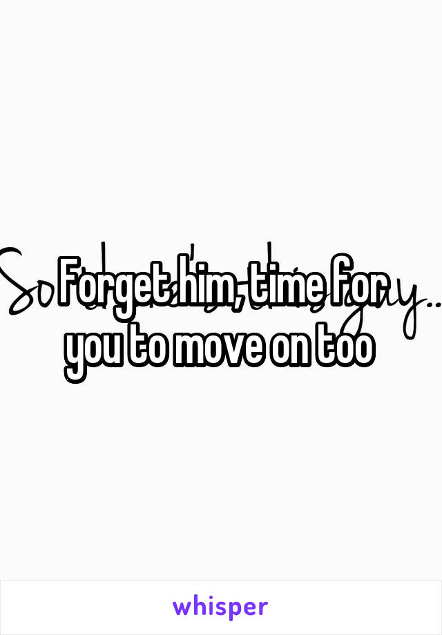 Forget him, time for you to move on too 