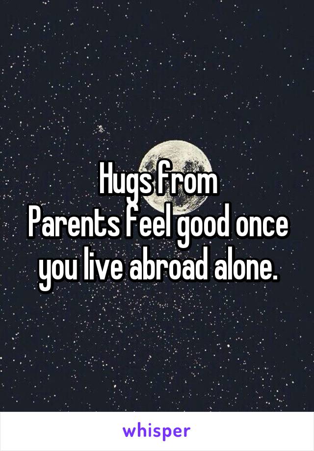 Hugs from
Parents feel good once you live abroad alone.