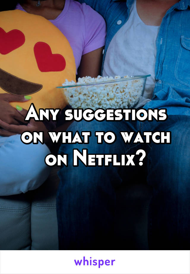 Any suggestions on what to watch on Netflix?
