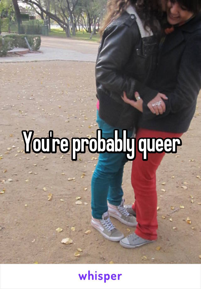 You're probably queer