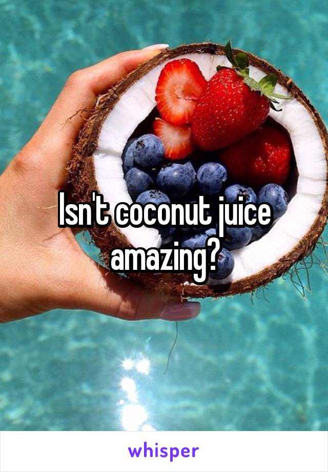Isn't coconut juice amazing?