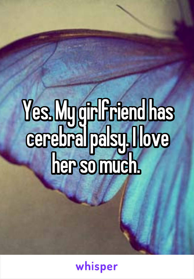 Yes. My girlfriend has cerebral palsy. I love her so much. 