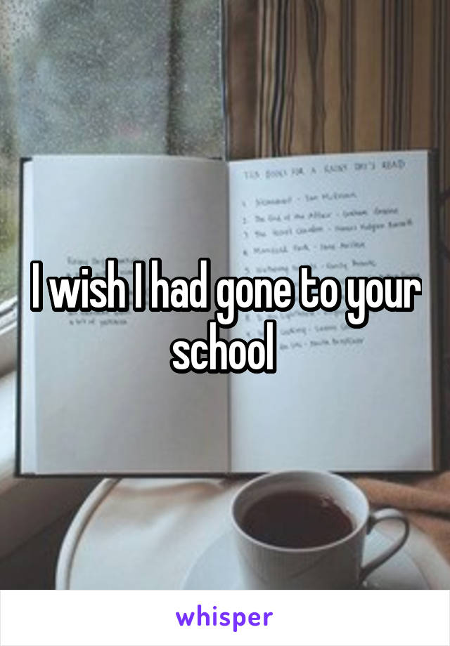 I wish I had gone to your school 