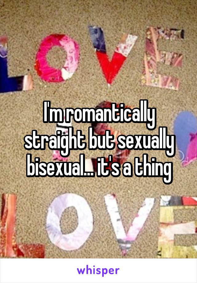I'm romantically straight but sexually bisexual... it's a thing