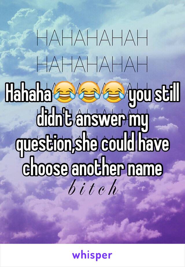 Hahaha😂😂😂 you still didn't answer my question,she could have choose another name 
