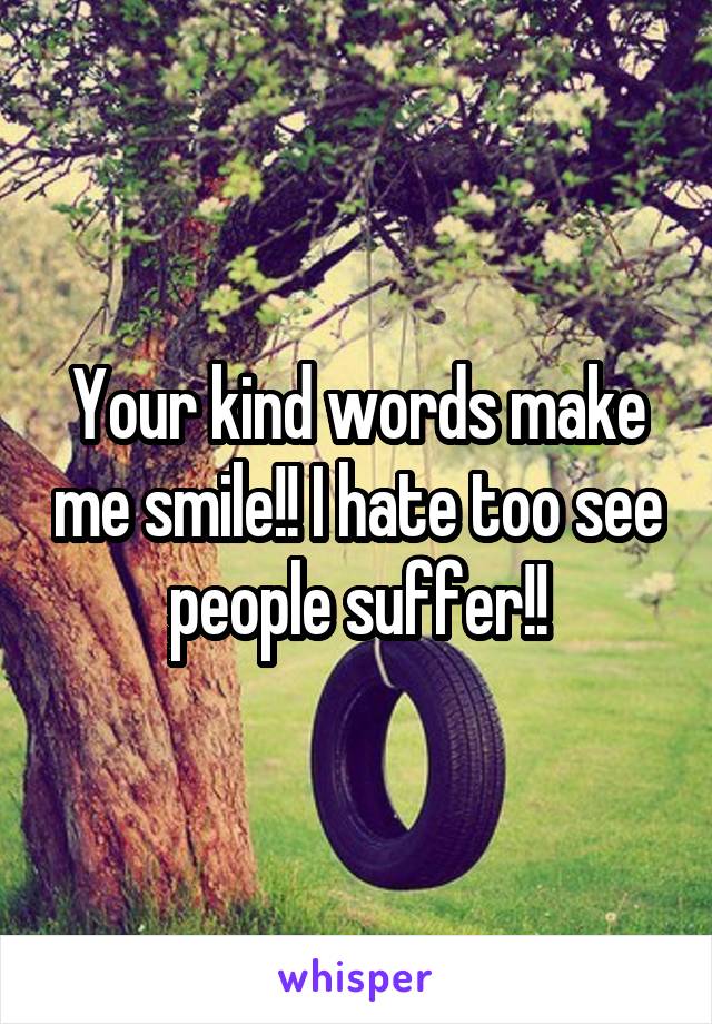 Your kind words make me smile!! I hate too see people suffer!!