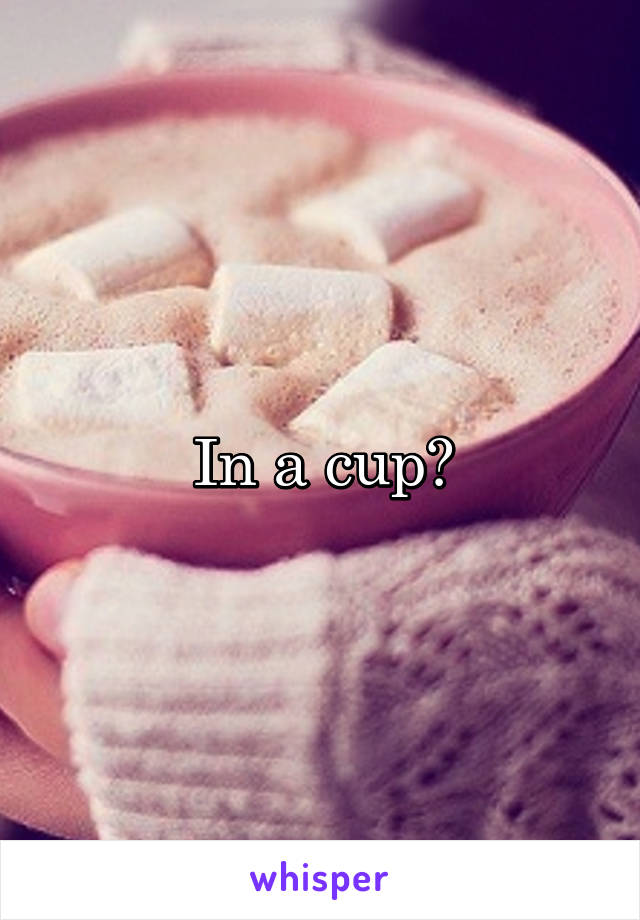 In a cup?
