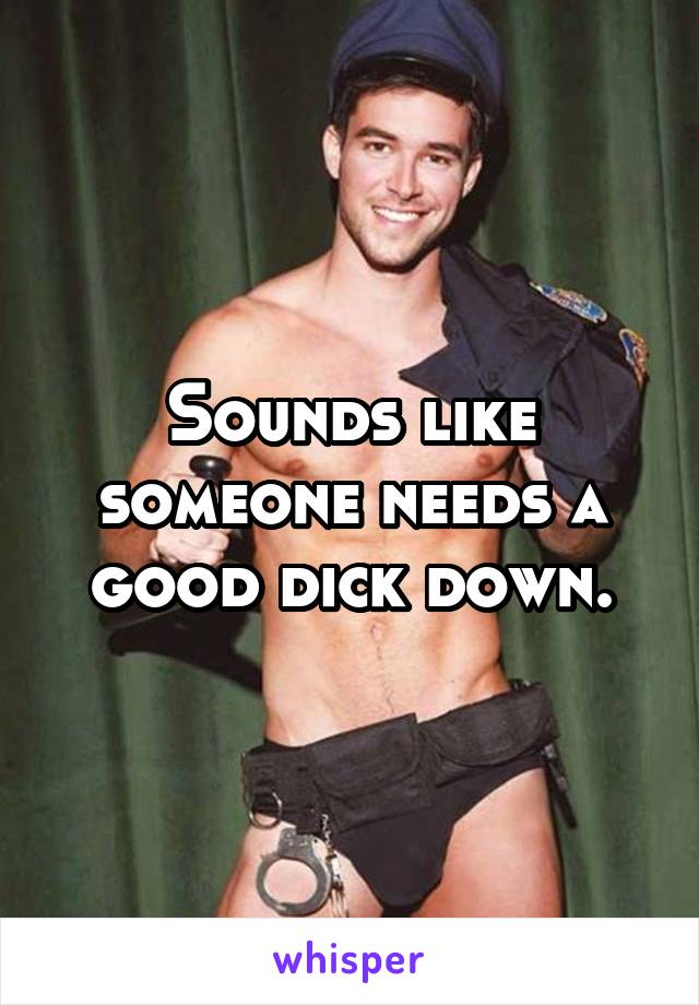 Sounds like someone needs a good dick down.