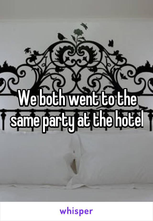 We both went to the same party at the hotel