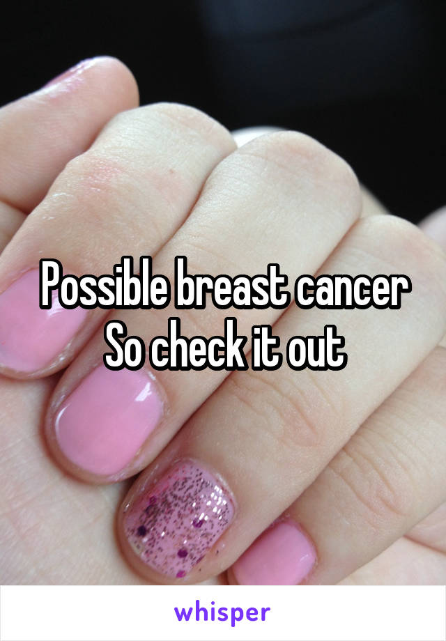 Possible breast cancer
So check it out