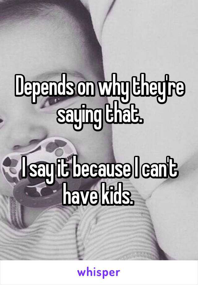 Depends on why they're saying that.

I say it because I can't have kids. 
