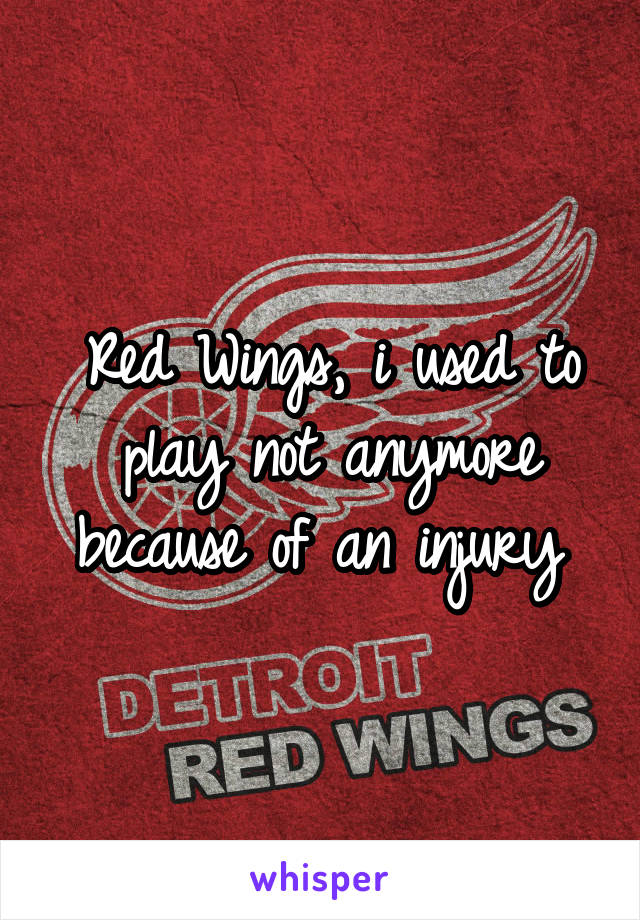 Red Wings, i used to play not anymore because of an injury 