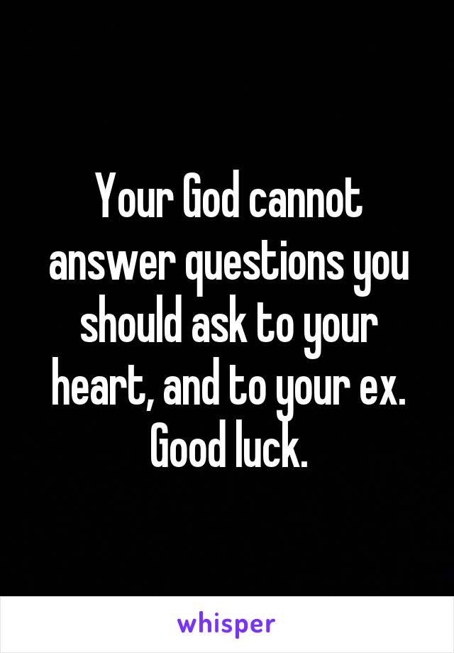 Your God cannot answer questions you should ask to your heart, and to your ex. Good luck.