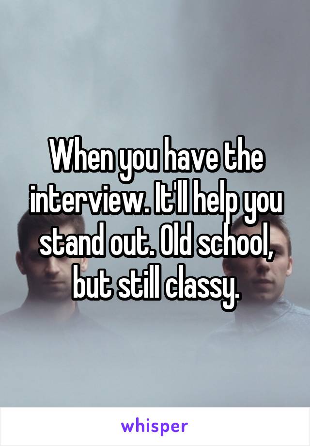 When you have the interview. It'll help you stand out. Old school, but still classy.