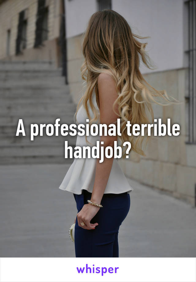 A professional terrible handjob?