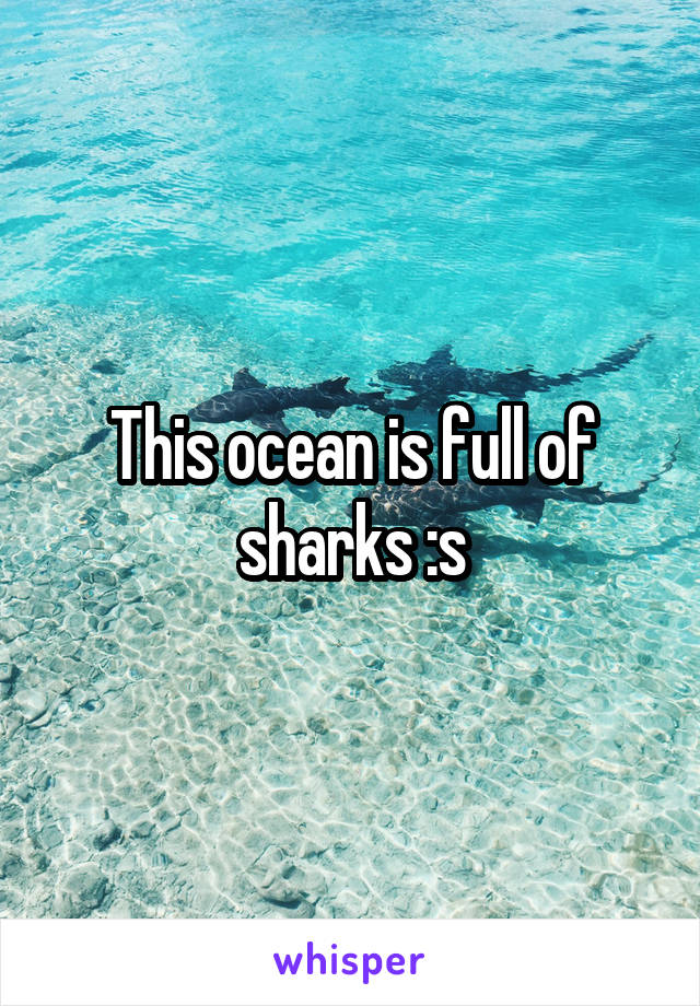 This ocean is full of sharks :s