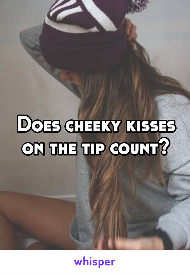 Does cheeky kisses on the tip count?
