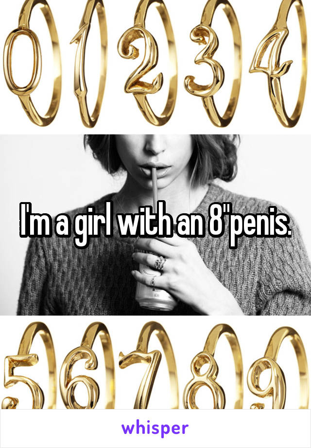 I'm a girl with an 8"penis.