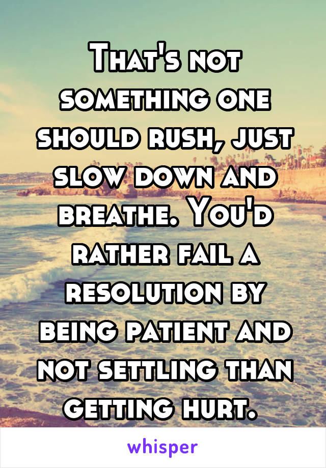 That's not something one should rush, just slow down and breathe. You'd rather fail a resolution by being patient and not settling than getting hurt. 